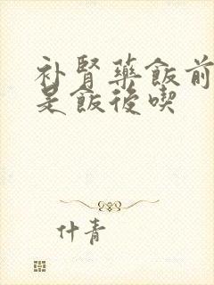 补肾药饭前吃还是饭后吃