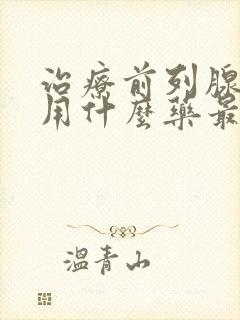 治疗前列腺增生用什么药最好