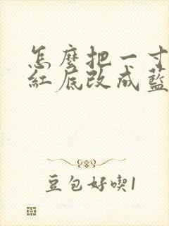 怎么把一寸照片红底改成蓝底