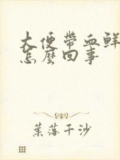 大便带血鲜血是怎么回事