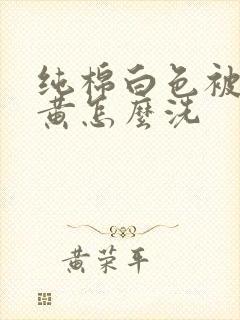 纯棉白色被套发黄怎么洗