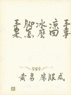 手脚冰凉手出汗是怎么回事