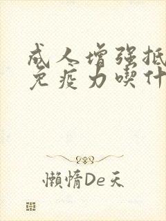 成人增强抵抗力免疫力吃什么保健品