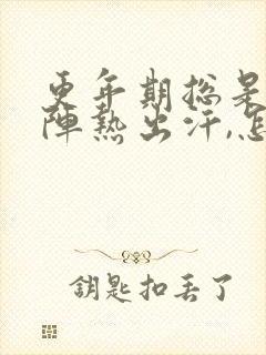 更年期总是一阵阵热出汗,怎么办?