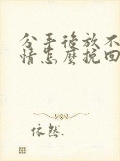 分手后放不下感情怎么挽回