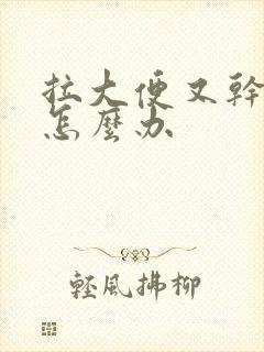 拉大便又干又硬怎么办