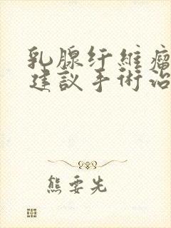 乳腺纤维瘤多大建议手术治疗