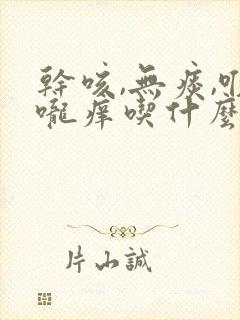 干咳,无痰,喉咙痒吃什么药