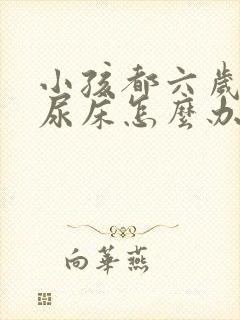 小孩都六岁了还尿床怎么办