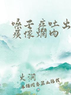 嗓子疼吐出来的痰像烂肉