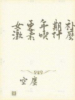 女更年期补充雌激素吃什么好