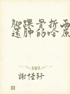 脚踝骨折两个月还肿的啥原因