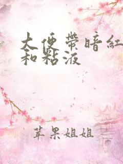 大便带暗红色血和粘液