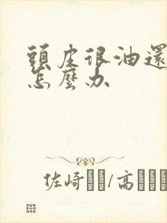 头皮很油还掉发怎么办