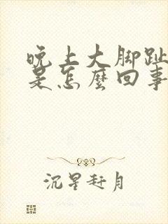 晚上大脚趾头疼是怎么回事