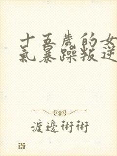 十五岁的女孩脾气暴躁叛逆怎么办