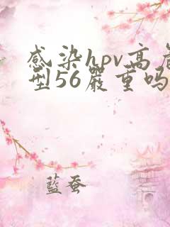 感染hpv高危型56严重吗