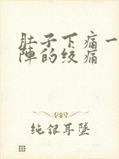 肚子下痛一阵一阵的绞痛