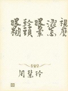 眼干眼涩视力模糊头晕怎么回事