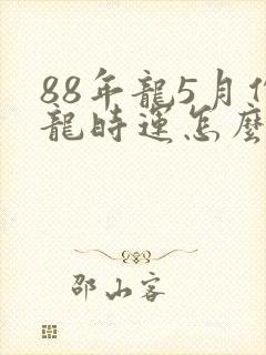 88年龙5月份龙时运怎么样了