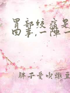 胃部绞痛是怎么回事,一阵一阵的