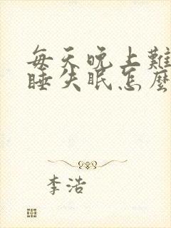 每天晚上难以入睡失眠怎么办