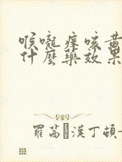 喉咙痒咳黄痰吃什么药效果好