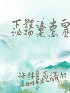 下体流出白色分泌物是怎么回事