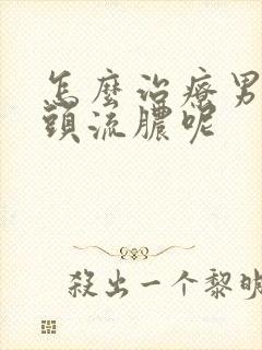 怎么治疗男性龟头流脓呢