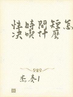 性时间短怎么解决吃什么