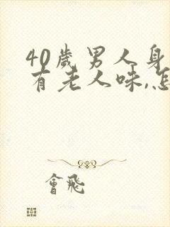 40岁男人身上有老人味,怎么回事