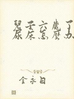 儿子六岁了晚上尿床怎么办