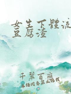 女生下体流出像豆腐渣