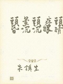 头晕头疼头重昏昏沉沉眼睛胀是什么原因