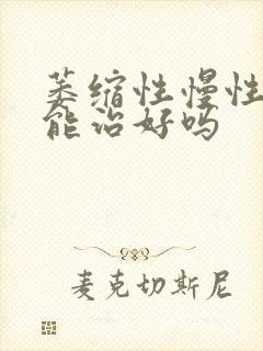 萎缩性慢性胃炎能治好吗