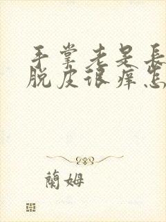 手掌老是长水泡脱皮很痒怎么回事