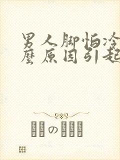 男人脚怕冷是什么原因引起的