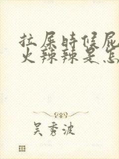 拉屎时候屁眼疼火辣辣是怎么回事