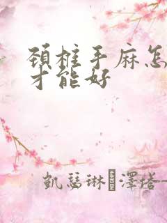 颈椎手麻怎么治才能好