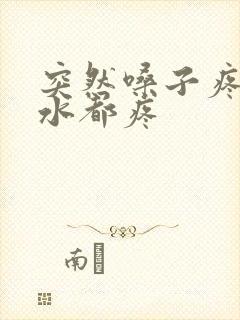 突然嗓子疼咽口水都疼