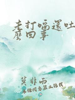 老打嗝还吐是怎么回事