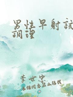 男性早射该如何调理