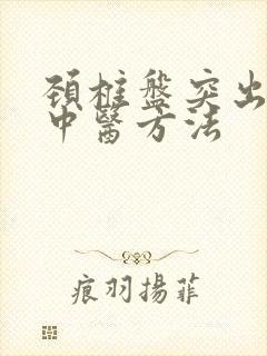 颈椎盘突出治疗中医方法