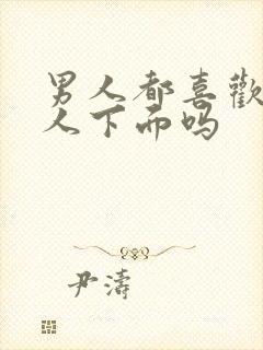 男人都喜欢舔女人下面吗