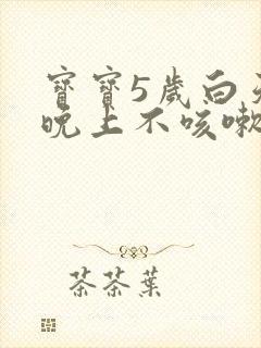 宝宝5岁白天咳晚上不咳嗽