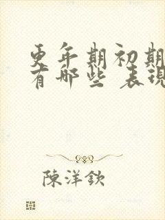 更年期初期症状有哪些 表现