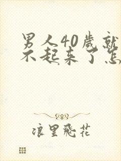 男人40岁就硬不起来了怎么回事