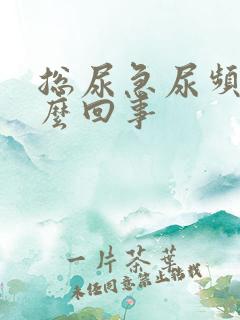 总尿急尿频是怎么回事