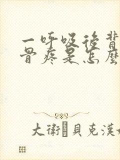 一呼吸后背肩胛骨疼是怎么回事