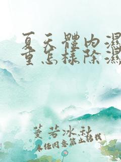 夏天体内湿气太重怎样除湿最快而有效